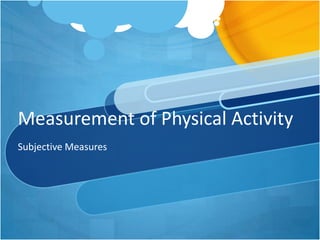 Measurement of Physical Activity
Subjective Measures

 