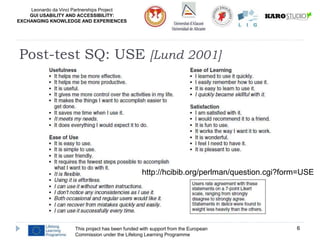 Leonardo da Vinci Partnerships Project
GUI USABILITY AND ACCESSIBILITY:
EXCHANGING KNOWLEDGE AND EXPERIENCES
This project has been funded with support from the European
Commission under the Lifelong Learning Programme
6
Post-test SQ: USE [Lund 2001]
http://hcibib.org/perlman/question.cgi?form=USE
 