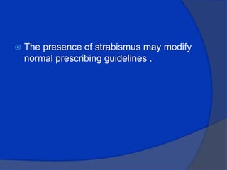 The presence of strabismus may modify normal prescribing guidelines .