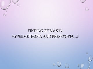 FINDING OF B.V.S IN
HYPERMETROPIA AND PRESBYOPIA …?
 