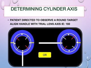 • PATIENT DIRECTED TO OBSERVE A ROUND TARGET
ALIGN HANDLE WITH TRIAL LENS AXIS IE: 180
 
