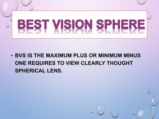 • BVS IS THE MAXIMUM PLUS OR MINIMUM MINUS
ONE REQUIRES TO VIEW CLEARLY THOUGHT
SPHERICAL LENS.
 