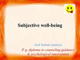 Subjective well-being
Asit kumar maurya
P. g. diploma in counseling guidance
& psychological intervention
 