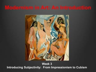 Modernism in Art: An Introduction




                         Week 3
Introducing Subjectivity: From Impressionism to Cubism
 