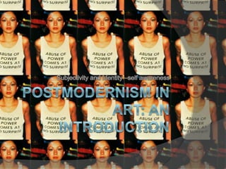 Postmodernism in Art: An Introduction Subjectivity and Identity –self awareness 