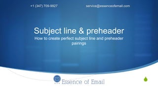 S
How to create perfect subject line and preheader
pairings
+1 (347) 709-9927 service@essenceofemail.com
Subject line & preheader
 