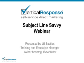 Subject Line Savvy Webinar Presented by Jill Bastian Training and Education Manager Twitter hashtag: #vrwebinar 