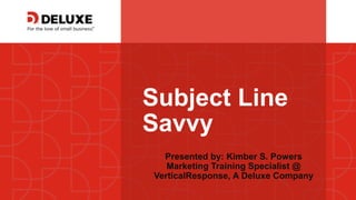 © Deluxe Enterprise Operations, LLC. Proprietary and Confidential.
Subject Line
Savvy
Presented by: Kimber S. Powers
Marketing Training Specialist @
VerticalResponse, A Deluxe Company
 