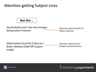 Attention-getting Subject Lines


               Not this …

 Quarterbacks aren’t the only changes   Attention captured with Tim
 being tested in Denver                 Tebow reference




 [Optimization Summit] 3 Days to a      Attention captured with
 Better Website ($300 Off Coupon        brackets and parentheses
 Inside)



                                                                      16


  #webclinic
 