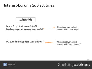 Interest-building Subject Lines


               ... but this

 Learn 3 tips that made 10,000           Attention converted into
 landing pages extremely successful      interest with “Learn 3 tips”




 Do your landing pages pass this test?   Attention converted into
                                         interest with “pass this test?”




                                                                           17


  #webclinic
 