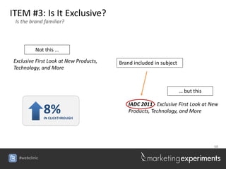ITEM #3: Is It Exclusive?
 Is the brand familiar?




          Not this …

Exclusive First Look at New Products,   Brand included in subject
Technology, and More



                                                                    … but this

                                            IADC 2011 - Exclusive First Look at New
               8%
               IN CLICKTHROUGH
                                            Products, Technology, and More




                                                                                 68


  #webclinic
 