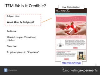 ITEM #4: Is It Credible?           Live Optimization


 Subject Line:

 Won't Mom Be Delighted!


 Audience:

 Married couples 35+ with no
 children

 Objective:

 To get recipients to “Shop Now”



                                   http://bit.ly/Jhhzjq
                                                          83


  #webclinic
 