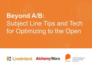 Beyond A/B:
Subject Line Tips and Tech
for Optimizing to the Open
 