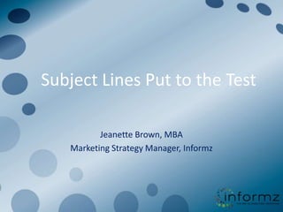 Subject Lines Put to the Test

          Jeanette Brown, MBA
   Marketing Strategy Manager, Informz
 