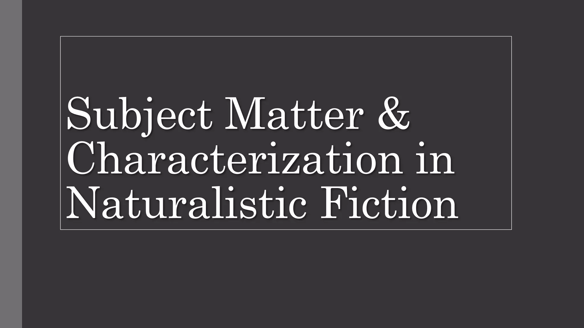 Subject matter and characterization in naturalistic fiction 1 PPT