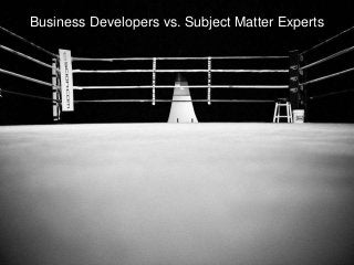 Business Developers vs. Subject Matter Experts
 