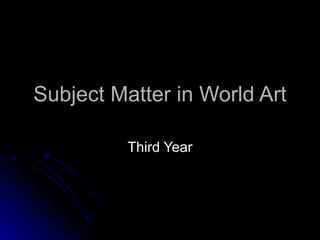 Subject Matter in World Art

          Third Year
 