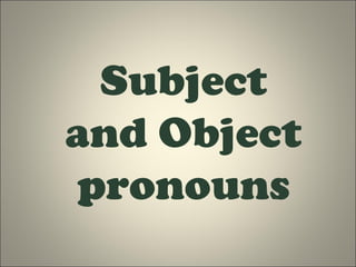 Subject
and Object
pronouns
 