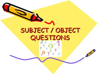 SUBJECT / OBJECT QUESTIONS 