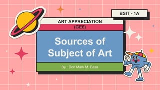 Sources of
Subject of Art
By : Don Mark M. Basa
BSIT - 1A
ART APPRECIATION
(GE6)
 