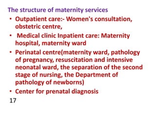 The structure of maternity services
• Outpatient care:- Women's consultation,
obstetric centre,
• Medical clinic Inpatient...
