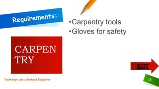 13
•Carpentry tools
•Gloves for safety
CARPEN
TRY
Technology and Livelihood Education
 