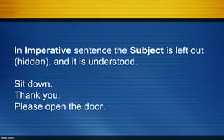 In Imperative sentence the Subject is left out
(hidden), and it is understood.
Sit down.
Thank you.
Please open the door.
 
