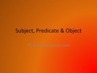 Subject, Predicate & Object
7th Grade Grammar Unit
 