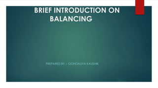 BRIEF INTRODUCTION ON
BALANCING
PREPARED BY :- GONDALIYA KAUSHIK
 