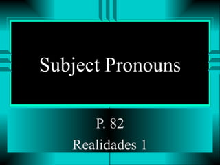 Subject Pronouns P. 82 Realidades 1 