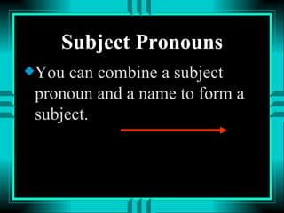 Subject Pronouns You can combine a subject pronoun and a name to form a subject. 