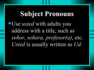 Subject Pronouns Use  usted  with adults you address with a title, such as  señor, señora, profesor(a) , etc.  Usted  is usually written as  Ud. 