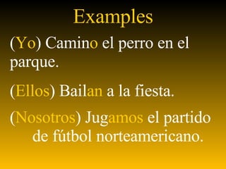 Examples ( Yo ) Camin o  el perro en el  parque. ( Ellos ) Bail an  a la fiesta. ( Nosotros ) Jug amos  el partido  de f útbol norteamericano.   