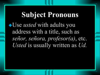 Subject Pronouns Use  usted  with adults you address with a title, such as  señor, señora, profesor(a) , etc.  Usted  is usually written as  Ud. 