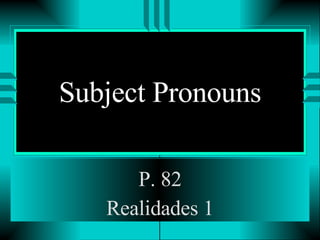 Subject Pronouns P. 82 Realidades 1 