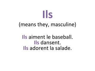 Ils

(means they, masculine)
Ils aiment le baseball.
Ils dansent.
Ils adorent la salade.

 