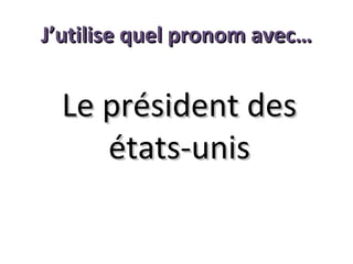 J’utilise quel pronom avec…

Le président des
états-unis

 