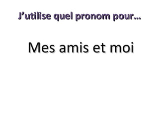 J’utilise quel pronom pour…

Mes amis et moi

 