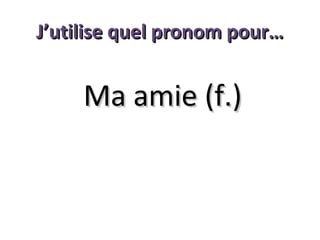 J’utilise quel pronom pour…

Ma amie (f.)

 