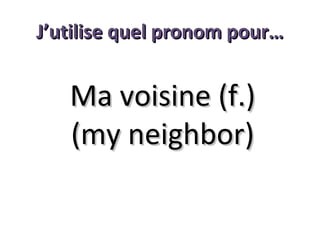 J’utilise quel pronom pour…

Ma voisine (f.)
(my neighbor)

 