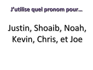 J’utilise quel pronom pour…

Justin, Shoaib, Noah,
Kevin, Chris, et Joe

 