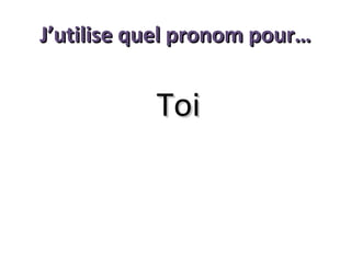 J’utilise quel pronom pour…

Toi

 