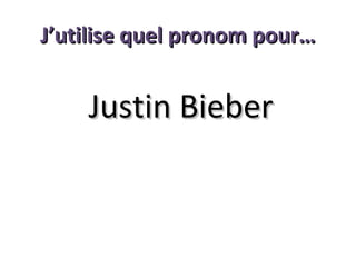 J’utilise quel pronom pour…

Justin Bieber

 