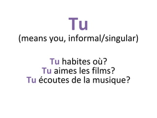 Tu

(means you, informal/singular)
Tu habites où?
Tu aimes les films?
Tu écoutes de la musique?

 