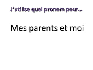 J’utilise quel pronom pour…

Mes parents et moi

 