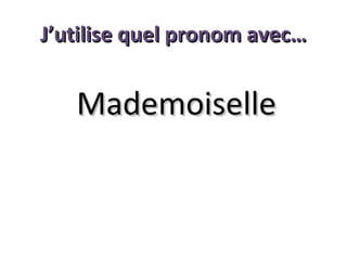 J’utilise quel pronom avec…

Mademoiselle

 