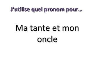 J’utilise quel pronom pour…

Ma tante et mon
oncle

 