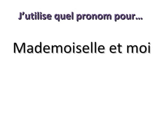 J’utilise quel pronom pour…

Mademoiselle et moi

 