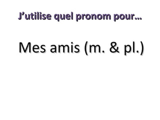 J’utilise quel pronom pour…

Mes amis (m. & pl.)

 