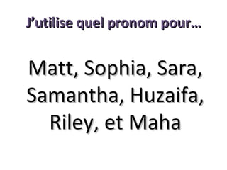 J’utilise quel pronom pour…

Matt, Sophia, Sara,
Samantha, Huzaifa,
Riley, et Maha

 